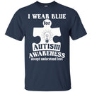 Autism T-Shirt I Wear Blue For Autism Awareness Accept Understand Love Awareness Day Gift Tee Shirts CustomCat