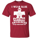 Autism T-Shirt I Wear Blue For Autism Awareness Accept Understand Love Awareness Day Gift Tee Shirts CustomCat