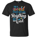 Autism T-Shirt In A World Where You Can Be Anything Be Kind Awareness Day Gift Tee Shirts CustomCat