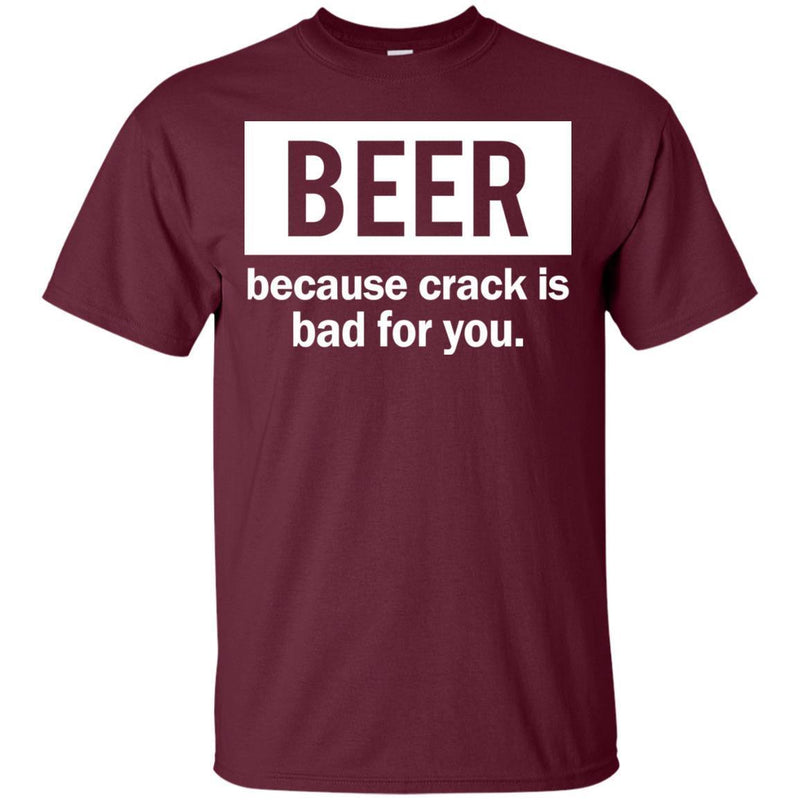 Beer Because Crack Is Bad For You Funny T-shirts CustomCat