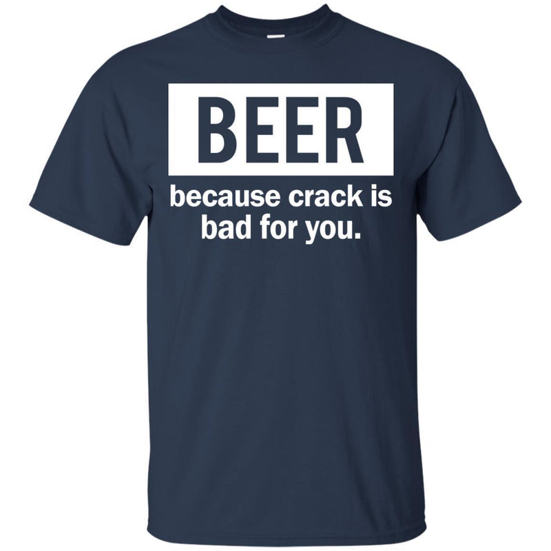 Beer Because Crack Is Bad For You Funny T-shirts CustomCat