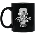 Beer Coffee Mug A Day Without Beer Is Like Just Kidding I Have No Idea Drinking Lovers 11oz - 15oz Black Mug CustomCat