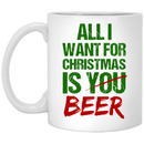 Beer Coffee Mug All I Want For Christmas Is You Beer Drinking Lovers 11oz - 15oz White Mug CustomCat