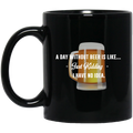 Beer Coffee Mug Beer A Day Without Beer Is Like... Just Kidding I Have No Ideas 11oz - 15oz Black Mug CustomCat