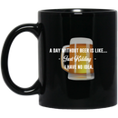Beer Coffee Mug Beer A Day Without Beer Is Like... Just Kidding I Have No Ideas 11oz - 15oz Black Mug CustomCat