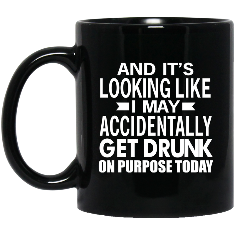 Beer Coffee Mug Beer And It's Looking Like I May Accidentally Get Drunk On Purpose Today 11oz - 15oz Black Mug CustomCat