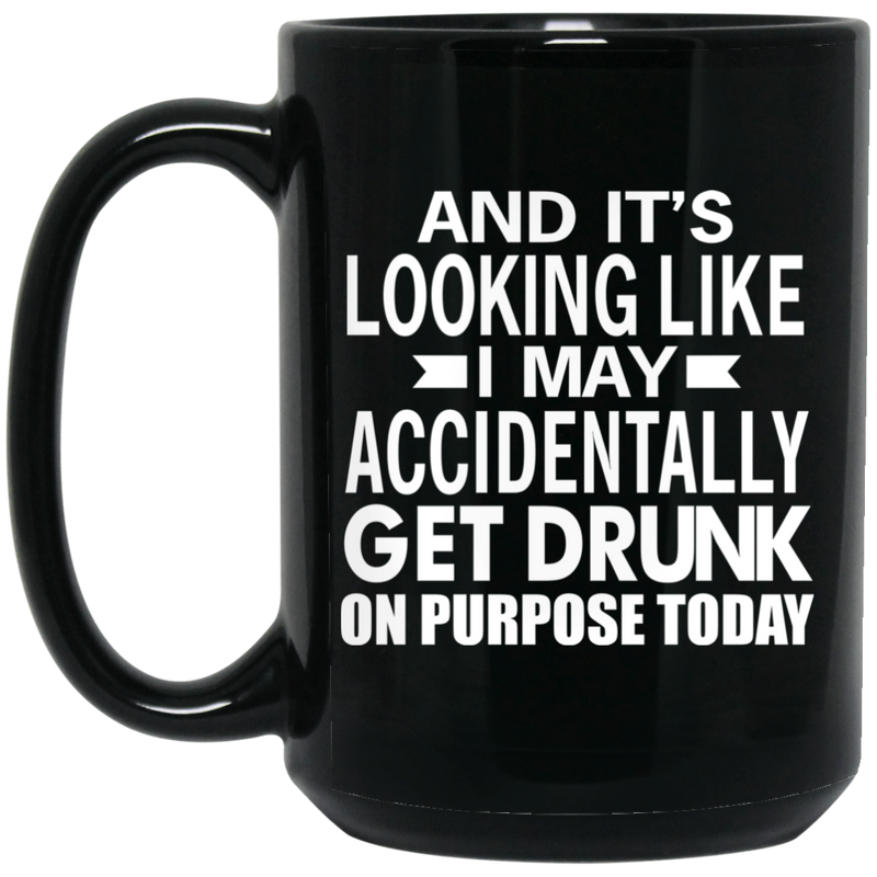 Beer Coffee Mug Beer And It's Looking Like I May Accidentally Get Drunk On Purpose Today 11oz - 15oz Black Mug CustomCat