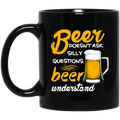 Beer Coffee Mug Beer Doesn't Ask Silly Questions Beer Understand 11oz - 15oz Black Mug CustomCat