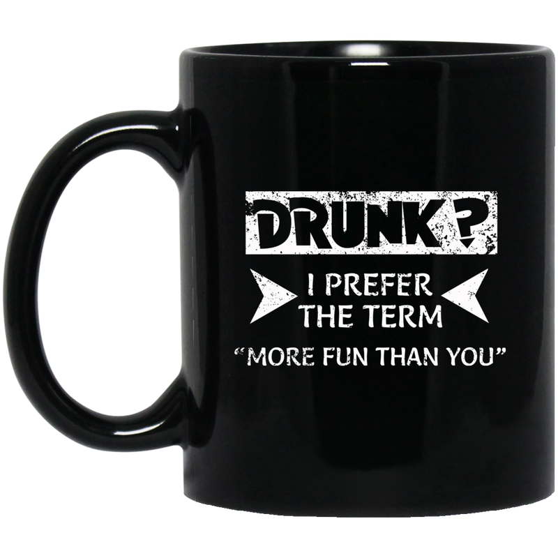 Beer Coffee Mug Beer Drunk I Prefer The Term More Fun Than You 11oz - 15oz Black Mug CustomCat