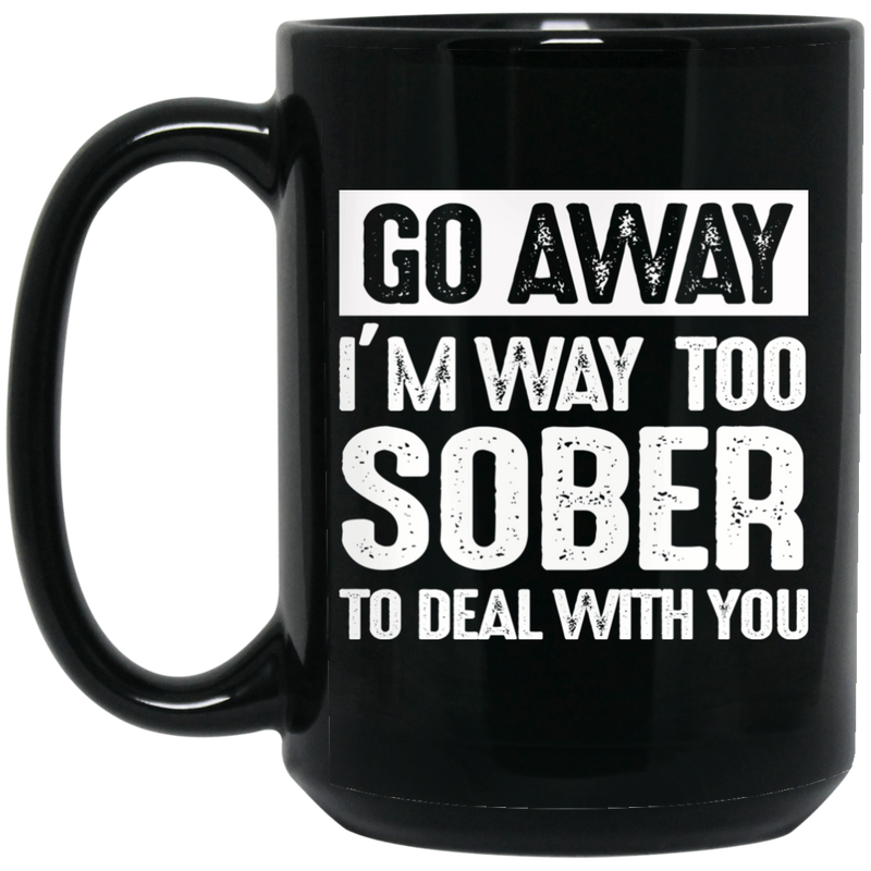 Beer Coffee Mug Beer Go Away I'm Way Too Sober To Deal With You 11oz - 15oz Black Mug CustomCat