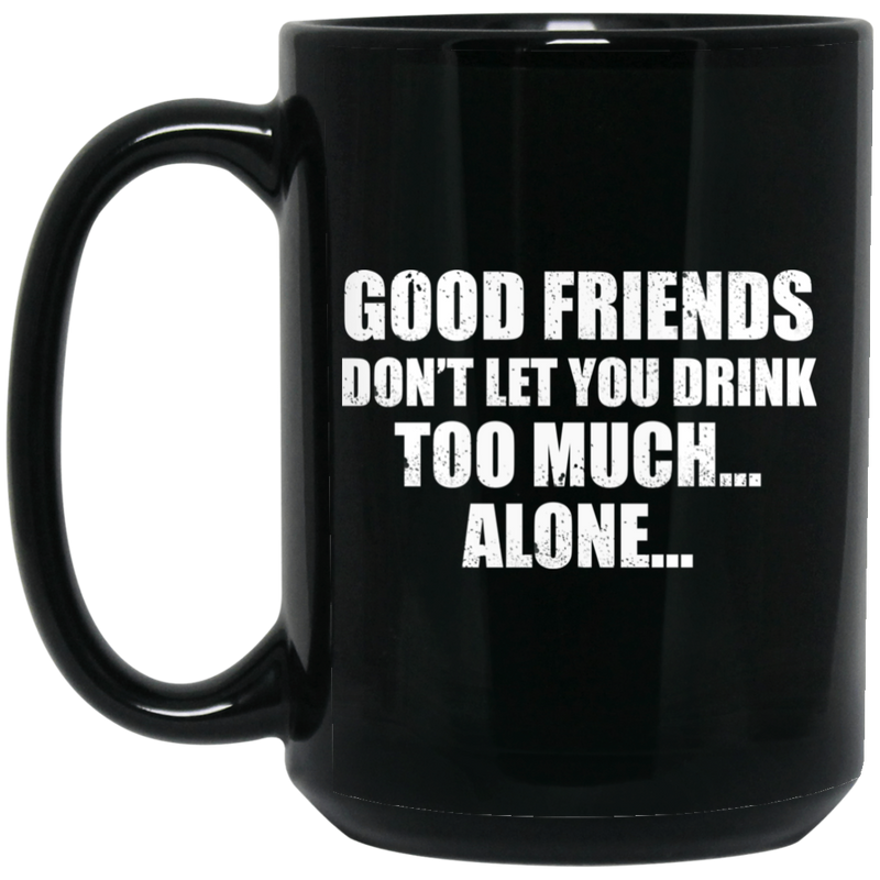 Beer Coffee Mug Beer Good Friends Don't Let You Drink Too Much Alone 11oz - 15oz Black Mug CustomCat