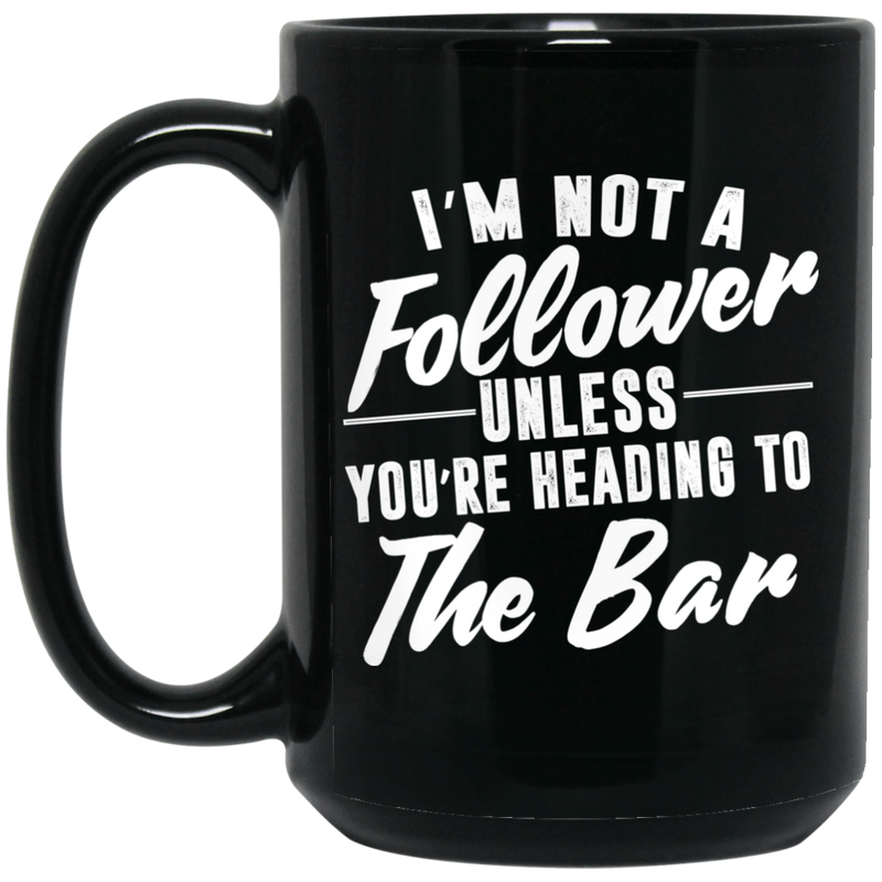 Beer Coffee Mug Beer I'm Not A Follower Unless You're Heading To The Bar 11oz - 15oz Black Mug CustomCat