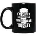 Beer Coffee Mug Beer I'm Sorry For What i Said When I Was Thirsty Drinking Lovers 11oz - 15oz Black Mug CustomCat