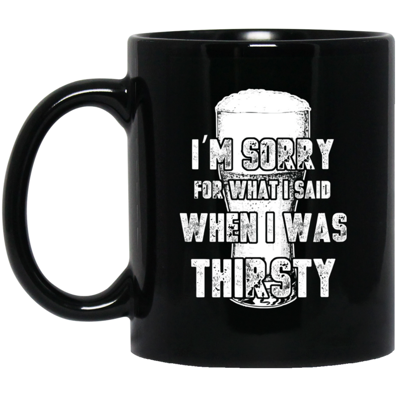 Beer Coffee Mug Beer I'm Sorry For What i Said When I Was Thirsty Drinking Lovers 11oz - 15oz Black Mug CustomCat