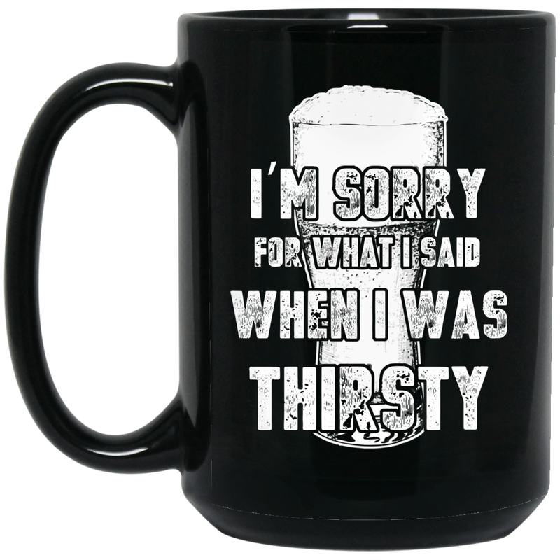 Beer Coffee Mug Beer I'm Sorry For What i Said When I Was Thirsty Drinking Lovers 11oz - 15oz Black Mug CustomCat