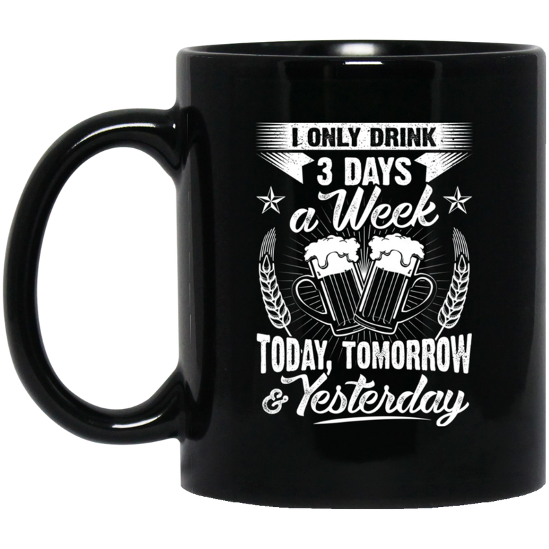 Beer Coffee Mug Beer I Only Drink 3 Days A Week Today Tomorrow Yesterday 11oz - 15oz Black Mug CustomCat