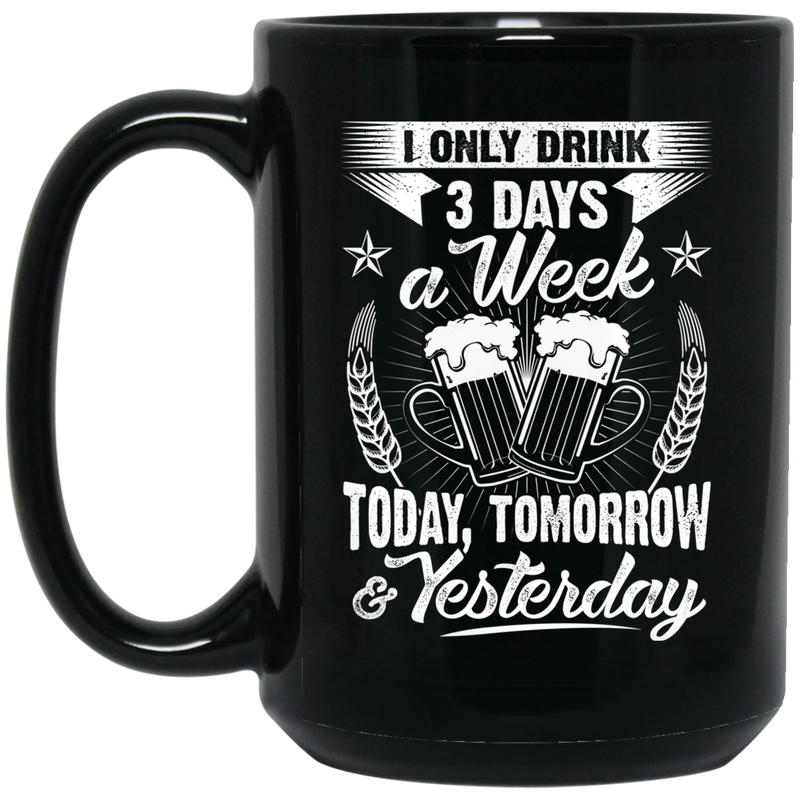 Beer Coffee Mug Beer I Only Drink 3 Days A Week Today Tomorrow Yesterday 11oz - 15oz Black Mug CustomCat