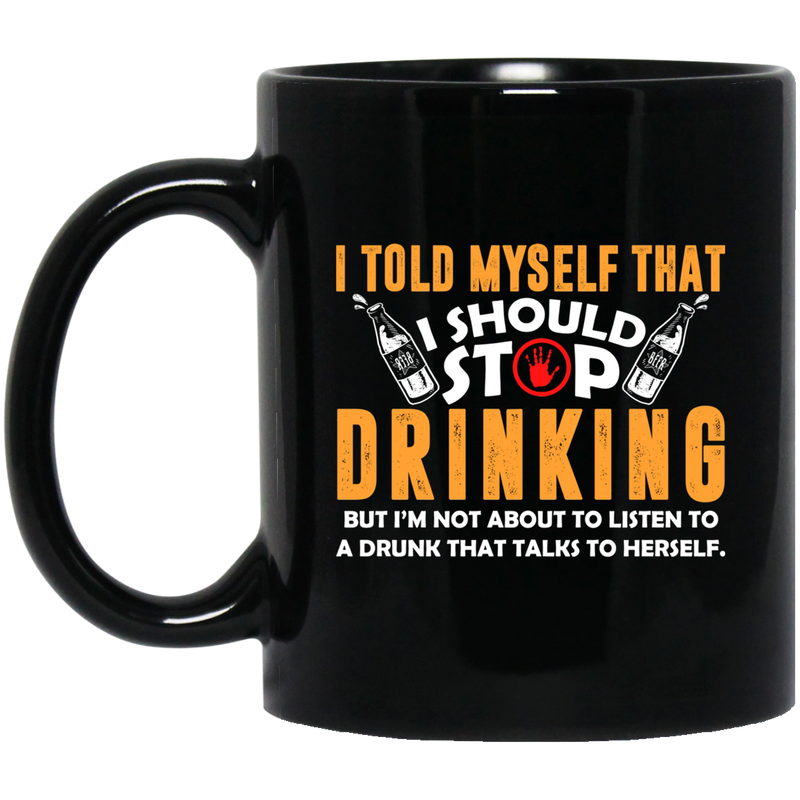 Beer Coffee Mug Beer I Should Stop Drinking I'm Not About To Listen To A Drunk 11oz - 15oz Black Mug CustomCat
