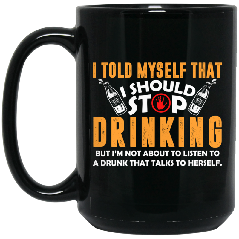 Beer Coffee Mug Beer I Should Stop Drinking I'm Not About To Listen To A Drunk 11oz - 15oz Black Mug CustomCat