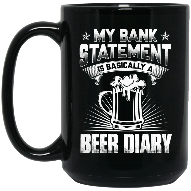 Beer Coffee Mug Beer My Bank Statement Is Basically A Beer Diary Funny Drinking Lovers Gift 11oz - 15oz Black Mug CustomCat