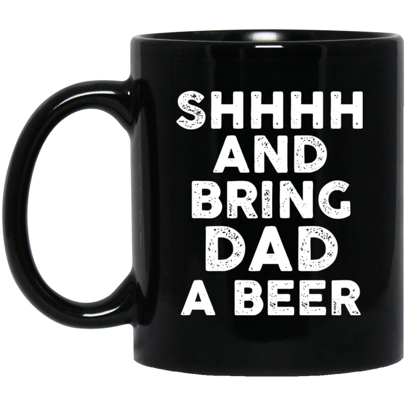 Beer Coffee Mug Beer Shhhh And Bring Dad A Beer Funny Drinking Lovers Interesting Gift 11oz - 15oz Black Mug CustomCat