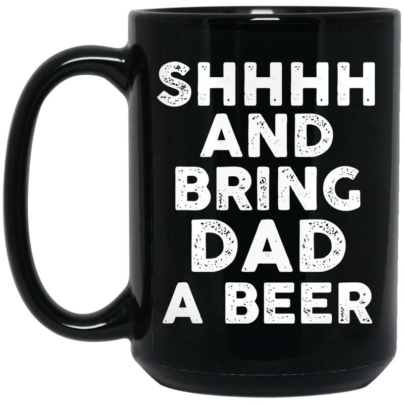 Beer Coffee Mug Beer Shhhh And Bring Dad A Beer Funny Drinking Lovers Interesting Gift 11oz - 15oz Black Mug CustomCat