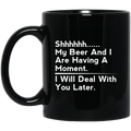 Beer Coffee Mug Beer Shhhhh... My Beer And I Are Having A Moment. I Will Deal With You Later 11oz - 15oz Black Mug CustomCat