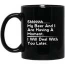 Beer Coffee Mug Beer Shhhhh... My Beer And I Are Having A Moment. I Will Deal With You Later 11oz - 15oz Black Mug CustomCat
