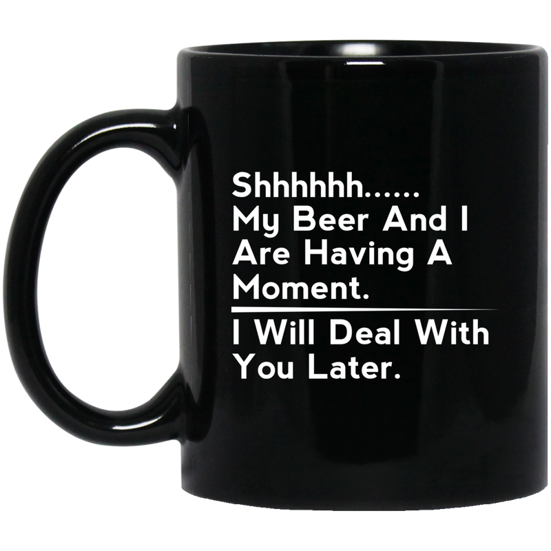 Beer Coffee Mug Beer Shhhhh... My Beer And I Are Having A Moment. I Will Deal With You Later 11oz - 15oz Black Mug CustomCat