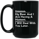 Beer Coffee Mug Beer Shhhhh... My Beer And I Are Having A Moment. I Will Deal With You Later 11oz - 15oz Black Mug CustomCat