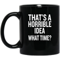 Beer Coffee Mug Beer That's A Horrible Idea What Time? Drinking Lovers 11oz - 15oz Black Mug CustomCat