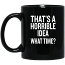 Beer Coffee Mug Beer That's A Horrible Idea What Time? Drinking Lovers 11oz - 15oz Black Mug CustomCat