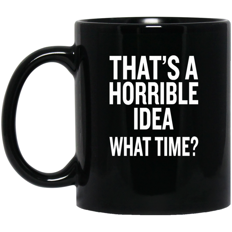 Beer Coffee Mug Beer That's A Horrible Idea What Time? Drinking Lovers 11oz - 15oz Black Mug CustomCat