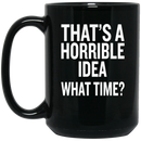 Beer Coffee Mug Beer That's A Horrible Idea What Time? Drinking Lovers 11oz - 15oz Black Mug CustomCat