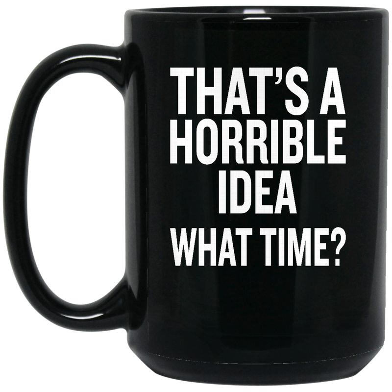 Beer Coffee Mug Beer That's A Horrible Idea What Time? Drinking Lovers 11oz - 15oz Black Mug CustomCat