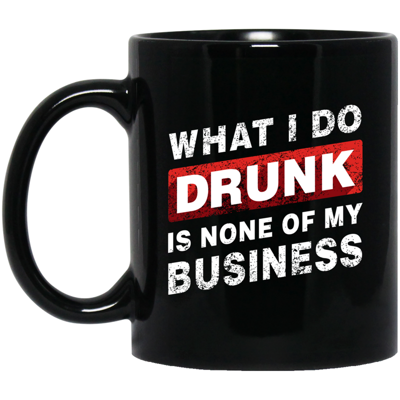 Beer Coffee Mug Beer What I Do Drunk Is None Of My Business Funny Drinking Lovers 11oz - 15oz Black Mug CustomCat