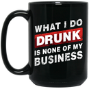 Beer Coffee Mug Beer What I Do Drunk Is None Of My Business Funny Drinking Lovers 11oz - 15oz Black Mug CustomCat