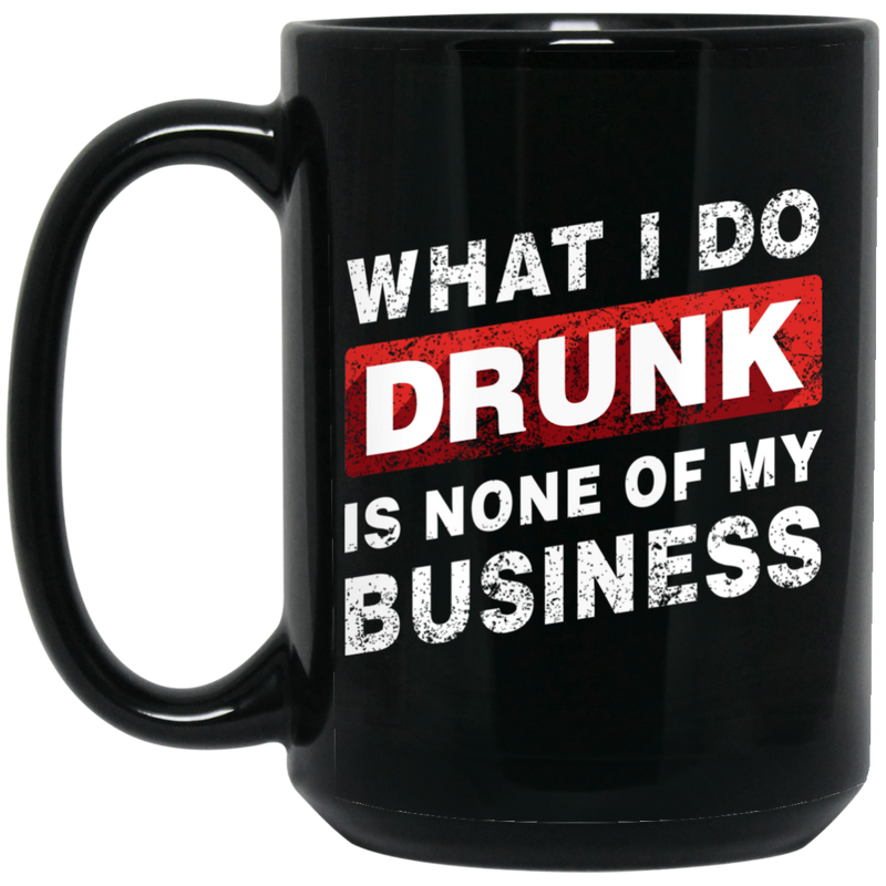 Beer Coffee Mug Beer What I Do Drunk Is None Of My Business Funny Drinking Lovers 11oz - 15oz Black Mug CustomCat