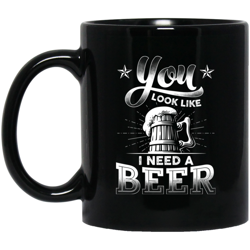 Beer Coffee Mug Beer You Look Like I Need A Beer Funny Drinking Lovers Interesting Gift 11oz - 15oz Black Mug CustomCat