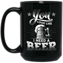 Beer Coffee Mug Beer You Look Like I Need A Beer Funny Drinking Lovers Interesting Gift 11oz - 15oz Black Mug CustomCat