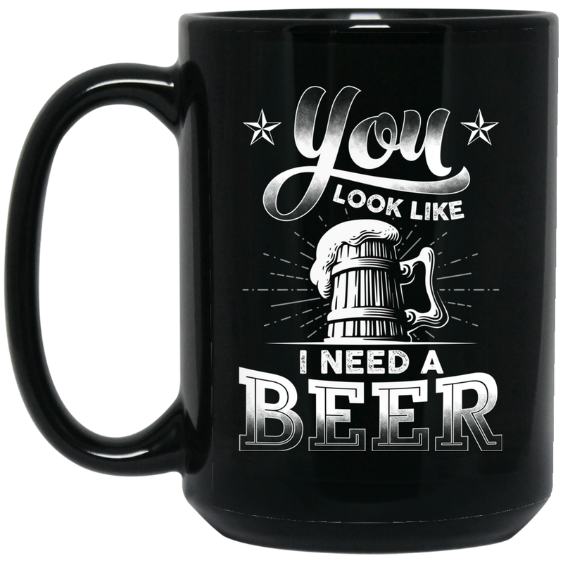 Beer Coffee Mug Beer You Look Like I Need A Beer Funny Drinking Lovers Interesting Gift 11oz - 15oz Black Mug CustomCat