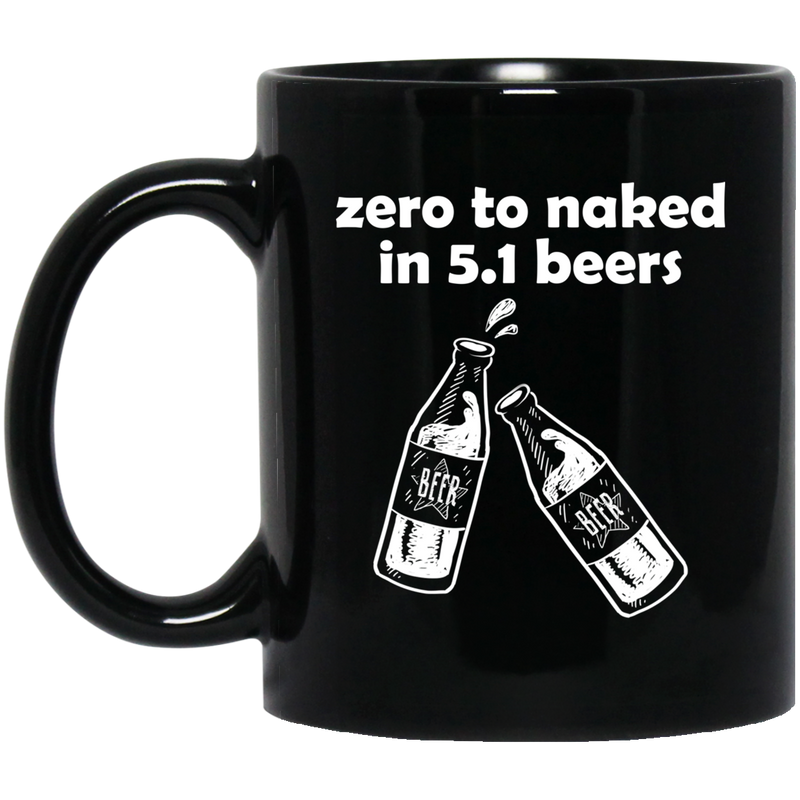 Beer Coffee Mug Beer Zero To Naked In 5.1 Beers Funny Drinking Lovers Interesting Gift 11oz - 15oz Black Mug CustomCat