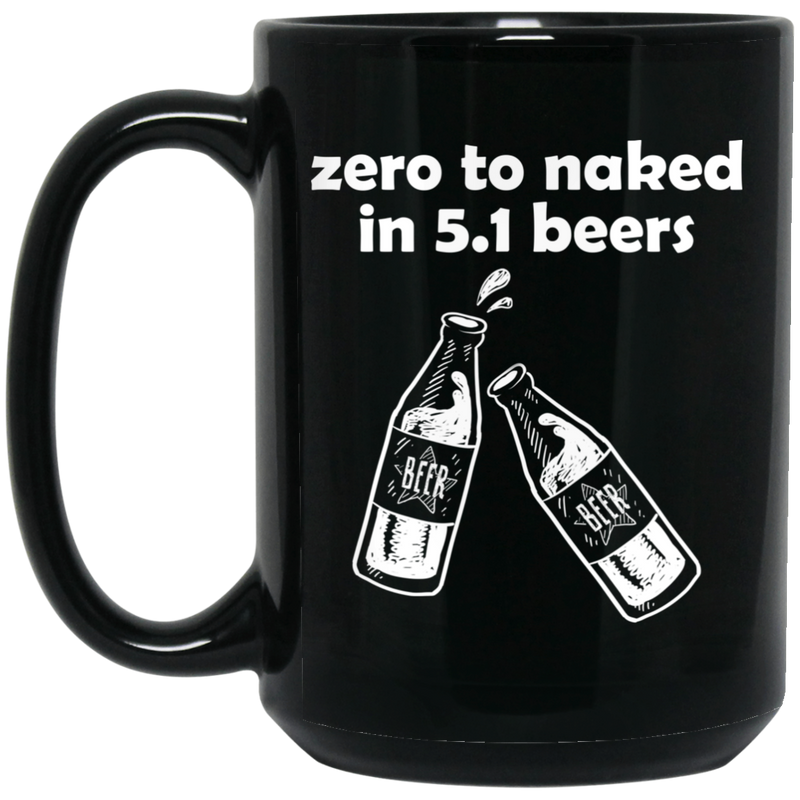 Beer Coffee Mug Beer Zero To Naked In 5.1 Beers Funny Drinking Lovers Interesting Gift 11oz - 15oz Black Mug CustomCat