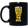 Beer Coffee Mug Born To Drink Beer Forced To Work Funny Drinking Lovers 11oz - 15oz Black Mug CustomCat