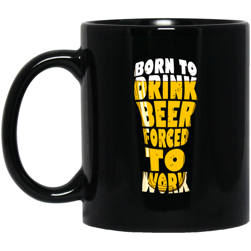 Beer Coffee Mug Born To Drink Beer Forced To Work Funny Drinking Lovers 11oz - 15oz Black Mug CustomCat