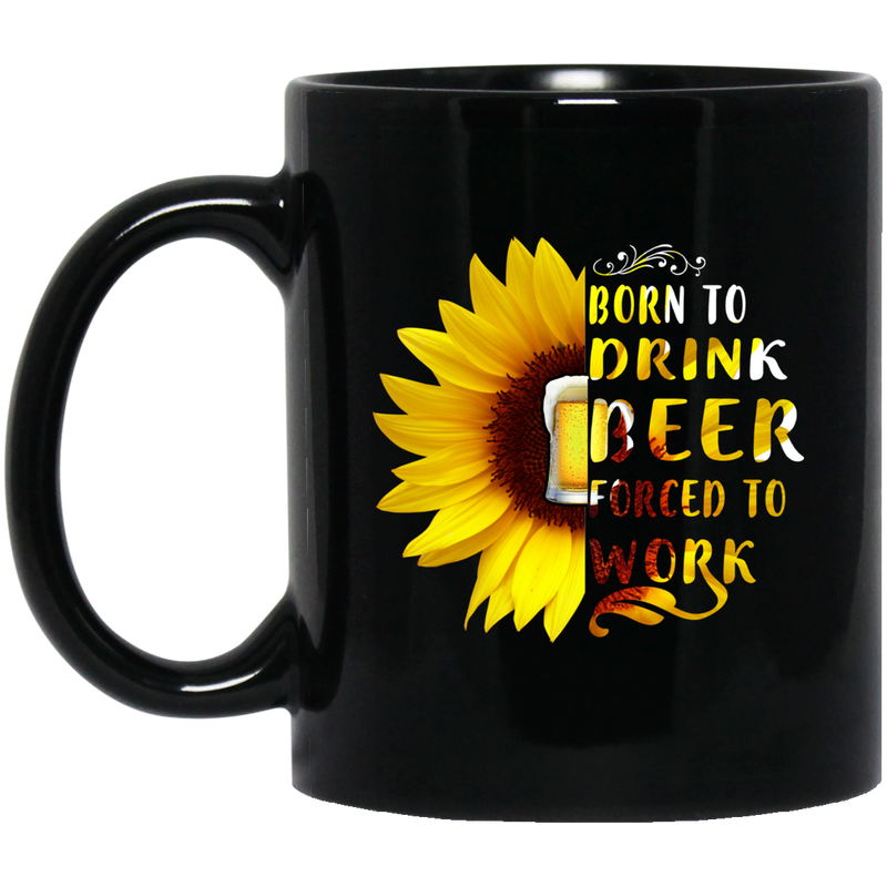 Beer Coffee Mug Born To Drink Beer Forced To Work Sunflower Beer Funny Drinking Lovers 11oz - 15oz Black Mug CustomCat