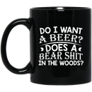 Beer Coffee Mug Do I Want A Beer Does A Bear Shit In The Woods? 11oz - 15oz Black Mug CustomCat