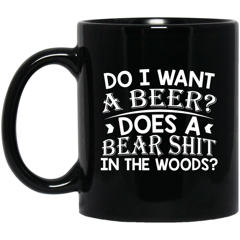 Beer Coffee Mug Do I Want A Beer Does A Bear Shit In The Woods? 11oz - 15oz Black Mug CustomCat