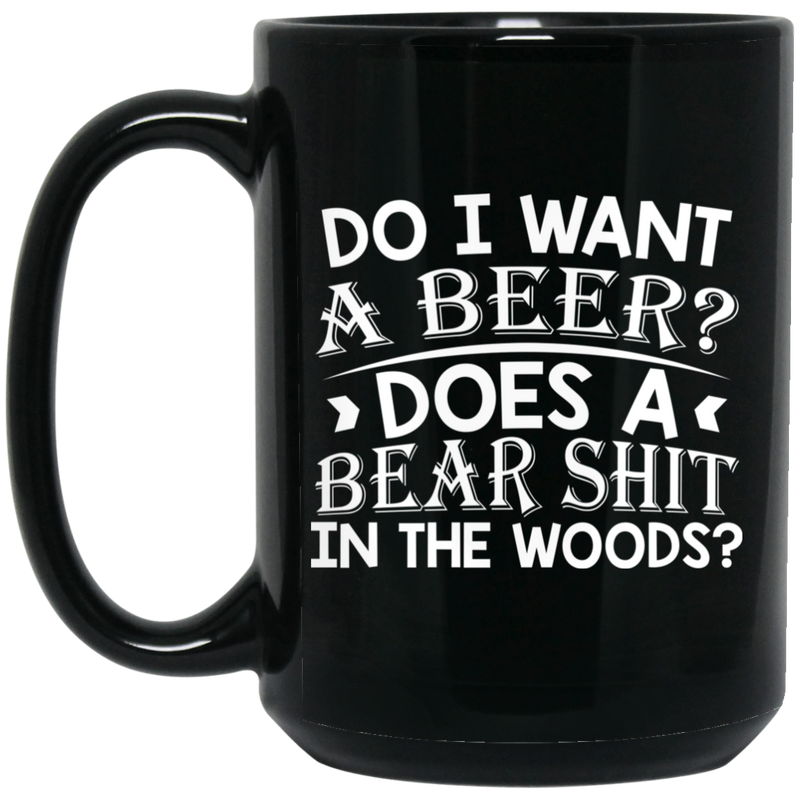 Beer Coffee Mug Do I Want A Beer Does A Bear Shit In The Woods? 11oz - 15oz Black Mug CustomCat