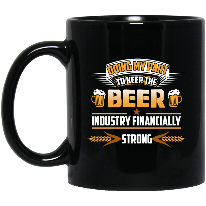 Beer Coffee Mug Doing My Part To Keep The Beer Industry Financially Strong Drinking Lovers 11oz - 15oz Black Mug CustomCat